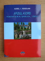 Aurel I. Rogojan - Apusul agoriei. Romanii sub al saselea Escu