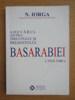 Nicolae Iorga - Adevarul asupra trecutului si prezentului Basarabiei 1914-1940