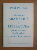 Paul Polidor - Indrumar de gramatica si literatura pentru insusirea de catre elevi a gramaticii limbii romane