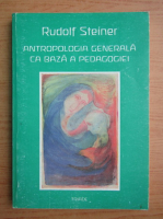 Rudolf Steiner - Antropologia generala ca baza a pedagogiei