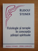 Rudolf Steiner - Fiziologie si terapie in conceptia stiintei spirituale
