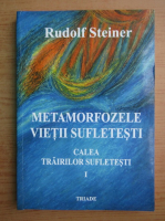 Rudolf Steiner - Metamorfozele vietii sufletesti, volumul 1. Calea trairilor sufletesti