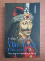Anticariat: Stefan Andreescu - Vlad Tepes Dracula. Intre legenda si adevar istoric
