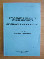 Stenogramele sedintelor consiliului de ministri. Guvernarea Ion Antonescu (volumul 6)