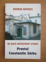 Un mare marturisitor crestin, preotul Constantin Sarbu