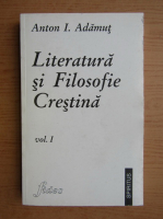 Anton I. Adamut - Literatura si filosofie crestina (volumul 1)