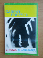 Gabriel Popescu - Stresul si sanatatea. Teoria si practica gestionarii stresului