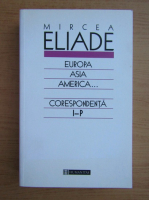 Mircea Eliade - Europa, Asia, America. Corespondenta I-P