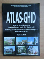 Neculai Ionescu Ghinea - Atlas-ghid. Istoria si arhitectura lacasurilor de cult din Bucuresti (volumul 3)