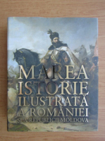 Ioan Aurel Pop - Marea istorie ilustrata a Romaniei si a Republicii Moldova