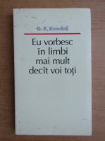 G. F. Rendal - Eu vorbesc in limbi mai mult decat voi toti