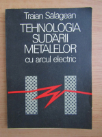 Traian Salagean - Tehnologia sudarii metalelor cu arcul electric