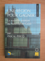Pascal Percq - Une region pour gagner. La nouvelle aventure du Nord-Pas-de-Calais
