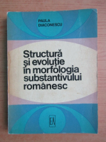 Paula Diaconescu - Structura si evolutie in morfologia substantivului romanesc