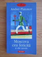 Andrei Platonov - Moscova cea fericita si alte nuvele