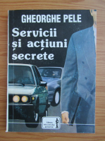 Anticariat: Gheorghe Pele - Servicii si actiuni secrete