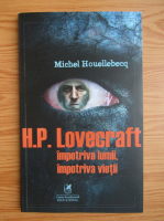 Michel Houellebecq - H. P. Lovecraft. Impotriva lumii, impotriva vietii