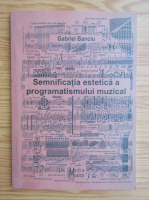 Gabriel Banciu - Semnificatia estetica a programatismului muzical