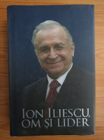 Ion Iliescu. Om si lider