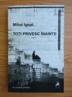 Mihai Ignat - Toti privesc inainte