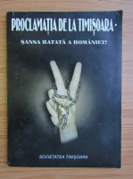 Proclamatia de la Timisoara. Sansa ratata a Romaniei?