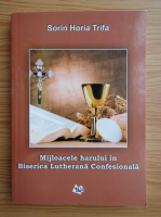 Sorin Horia Trifa - Mijloacele harului in Biserica Lutherana Confesionala