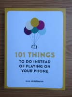 Anticariat: Ilka Heinemann - 101 things to do instead of playing on your phone