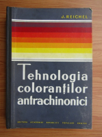 Anticariat: J. Reichel - Tehnologia colorantilor antrachinonici