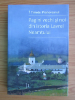 Timotei Prahoveanul - Pagini vechi si noi din istoria Lavrei Neamtului (volumul 1)