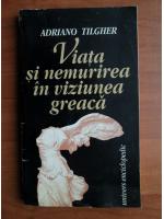 Adriano Tilgher - Viata si nemurirea in viziunea greaca