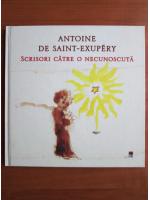 Antoine de Saint Exupery - Scrisori catre o necunoscuta