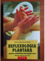 Anticariat: Clara Bianca Erede - Reflexologia plantara pentru sanatatea intregului corp