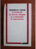 Anticariat: Heinrich Heine - Contributii la istoria religiei si a filozofiei in Germania