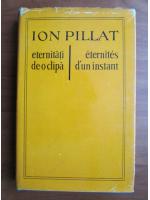Anticariat: Ion Pillat - Eternitati de-o clipa. Eternites d'un instant (editie bilingva)