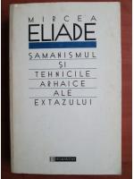 Anticariat: Mircea Eliade - Samanismul si tehnicile arhaice ale extazului