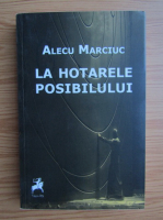 Anticariat: Alecu Marciuc - La hotarele posibilului