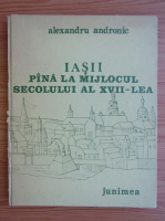 Alexandru Andronic - Iasii pana la mijlocul secolului al XVII-lea