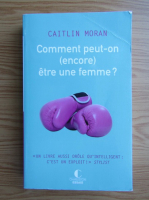 Caitlin Moran - Comment peut-on etre une femme?