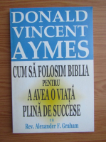 Donald Vincent Aymes - Cum sa folosim Biblia pentru a avea o viata plina de succese