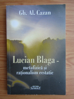 Gh. Al. Cazan - Lucian Blaga, metafizica si rationalism ecstatic