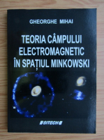 Gheorghe Mihai - Teoria campului electromagnetic in spatiul Minkowski