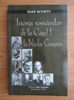 Anticariat: Ioan Scurtu - Istoria romanilor de la Carol I la Nicolae Ceasusescu