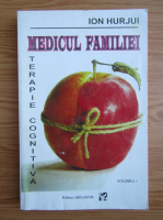 Ion Hurjui - Medicul familiei. Terapie cognitiva (volumul 1)