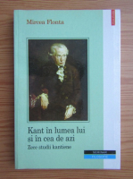 Mircea Flonta - Kant in lumea lui si in cea de azi