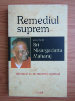 Sri Nisargadatta Maharaj - Remediul suprem. Dialoguri cu un maestru spiritual