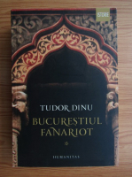 Tudor Dinu - Bucurestiul fanariot, volumul 1. Biserici, ceremonii, razboaie