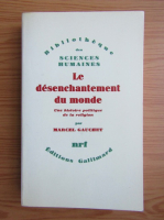 Marcel Gauchet - Le desenchantement du monde. Une histoire politique de la religion