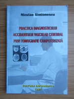 Niculae Simionescu - Practica diagnosticului accidentului vascular cerebral prin tomografie computerizata
