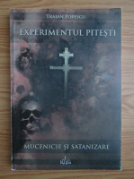 Traian Popescu - Experimentul Pitesti. Mucenicie si satanizare