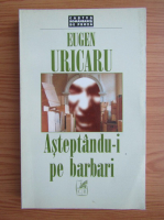 Eugen Uricaru - Asteptandu-i pe barbari